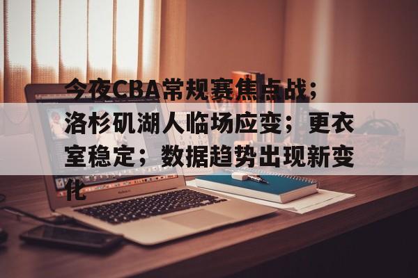 今夜CBA常规赛焦点战；洛杉矶湖人临场应变；更衣室稳定；数据趋势出现新变化的简单介绍-开云